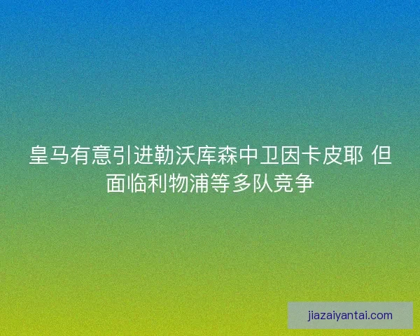 皇马有意引进勒沃库森中卫因卡皮耶 但面临利物浦等多队竞争