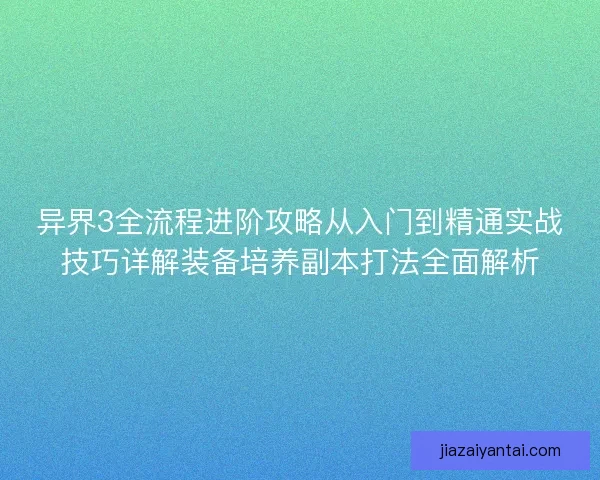 异界3全流程进阶攻略从入门到精通实战技巧详解装备培养副本打法全面解析