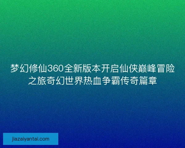 梦幻修仙360全新版本开启仙侠巅峰冒险之旅奇幻世界热血争霸传奇篇章
